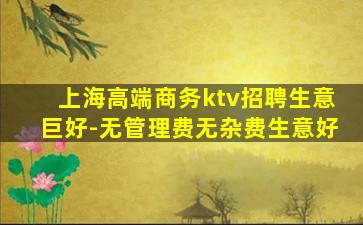 上海高端商务ktv招聘生意巨好-无管理费无杂费生意好
