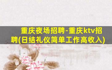重庆夜场招聘-重庆ktv招聘(日结礼仪简单工作高收入)